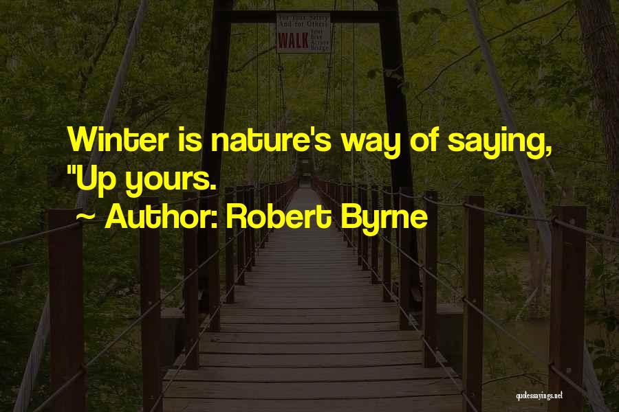 Robert Byrne Quotes: Winter Is Nature's Way Of Saying, Up Yours.