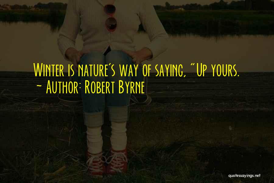Robert Byrne Quotes: Winter Is Nature's Way Of Saying, Up Yours.