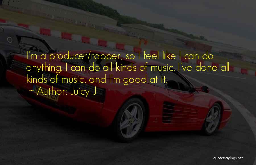 Juicy J Quotes: I'm A Producer/rapper, So I Feel Like I Can Do Anything. I Can Do All Kinds Of Music. I've Done