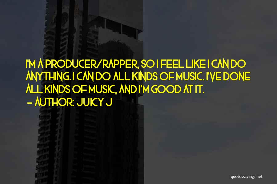 Juicy J Quotes: I'm A Producer/rapper, So I Feel Like I Can Do Anything. I Can Do All Kinds Of Music. I've Done