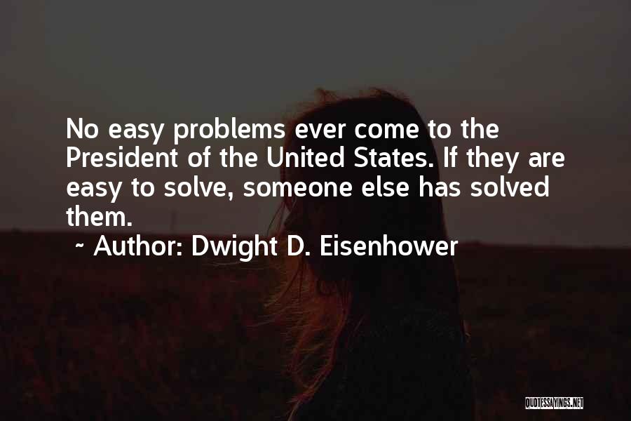 Dwight D. Eisenhower Quotes: No Easy Problems Ever Come To The President Of The United States. If They Are Easy To Solve, Someone Else