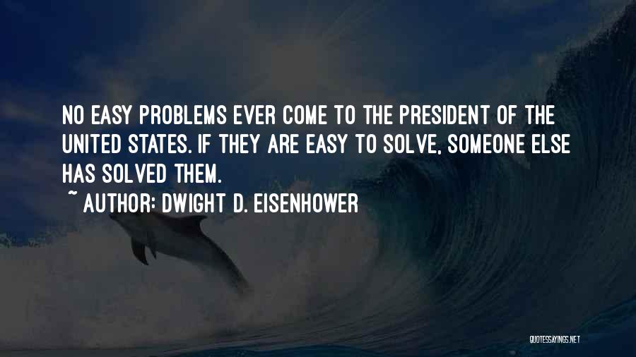 Dwight D. Eisenhower Quotes: No Easy Problems Ever Come To The President Of The United States. If They Are Easy To Solve, Someone Else