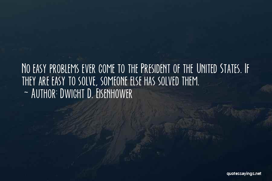 Dwight D. Eisenhower Quotes: No Easy Problems Ever Come To The President Of The United States. If They Are Easy To Solve, Someone Else