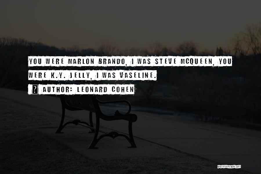 Leonard Cohen Quotes: You Were Marlon Brando, I Was Steve Mcqueen, You Were K.y. Jelly, I Was Vaseline.