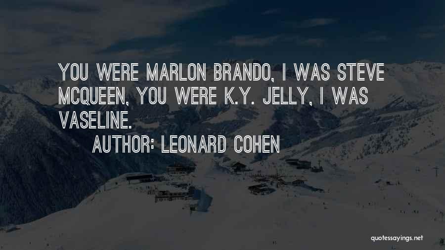 Leonard Cohen Quotes: You Were Marlon Brando, I Was Steve Mcqueen, You Were K.y. Jelly, I Was Vaseline.