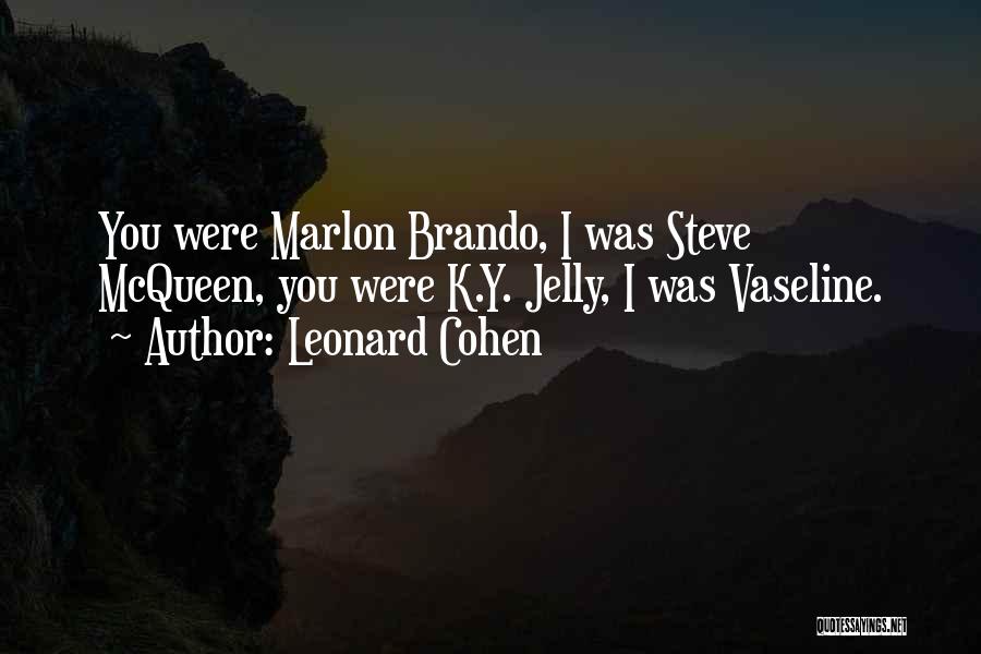 Leonard Cohen Quotes: You Were Marlon Brando, I Was Steve Mcqueen, You Were K.y. Jelly, I Was Vaseline.