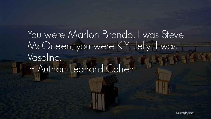 Leonard Cohen Quotes: You Were Marlon Brando, I Was Steve Mcqueen, You Were K.y. Jelly, I Was Vaseline.