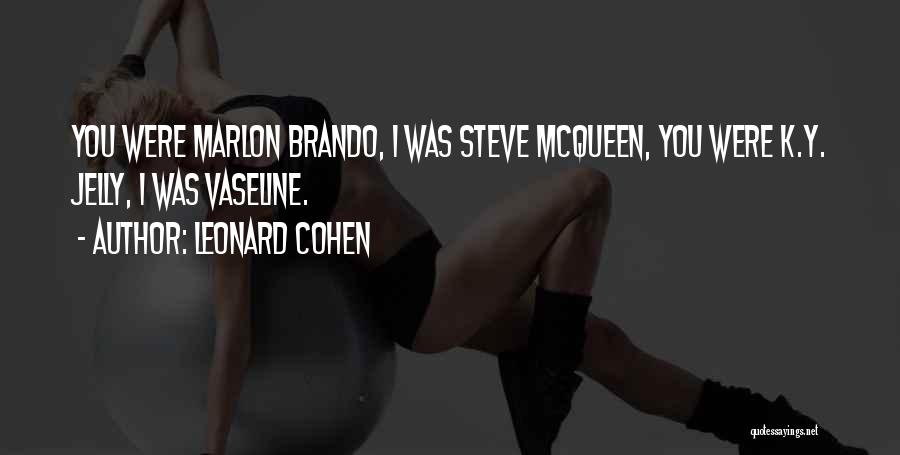 Leonard Cohen Quotes: You Were Marlon Brando, I Was Steve Mcqueen, You Were K.y. Jelly, I Was Vaseline.