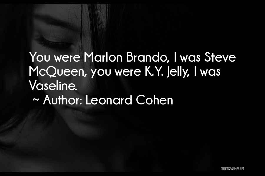 Leonard Cohen Quotes: You Were Marlon Brando, I Was Steve Mcqueen, You Were K.y. Jelly, I Was Vaseline.