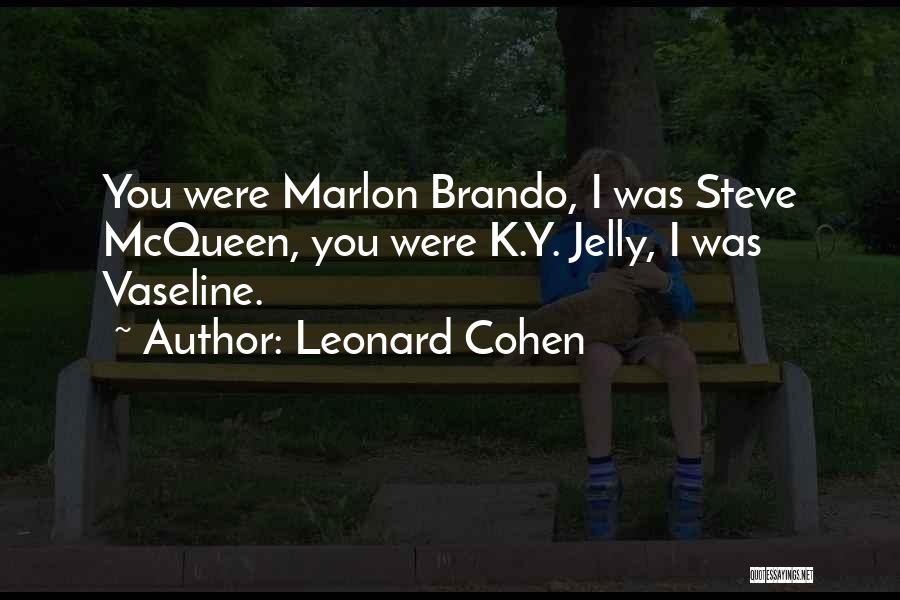 Leonard Cohen Quotes: You Were Marlon Brando, I Was Steve Mcqueen, You Were K.y. Jelly, I Was Vaseline.