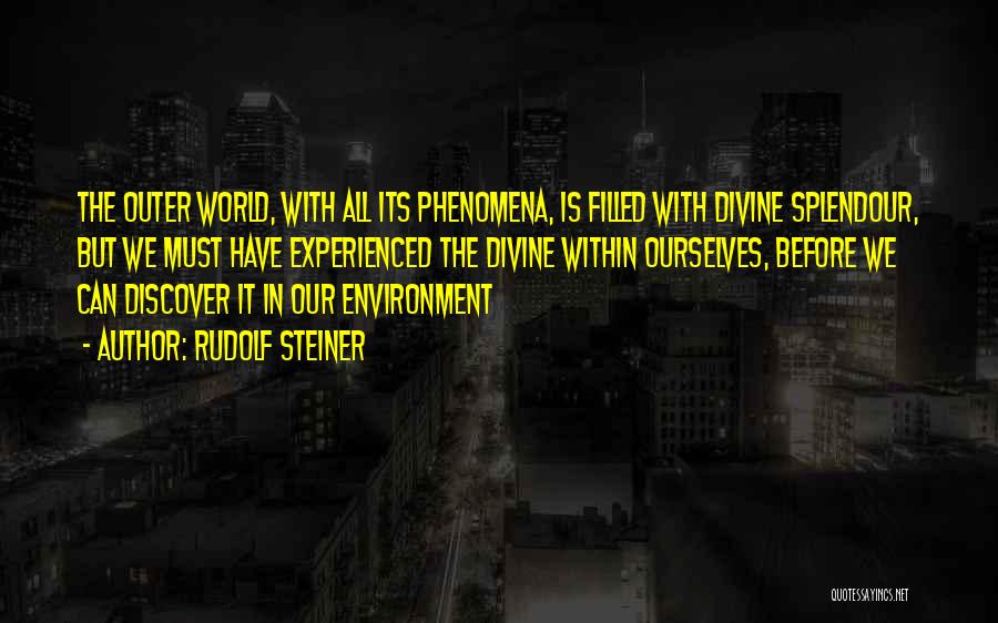 Rudolf Steiner Quotes: The Outer World, With All Its Phenomena, Is Filled With Divine Splendour, But We Must Have Experienced The Divine Within