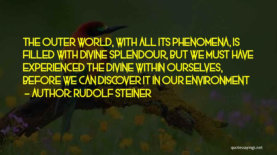 Rudolf Steiner Quotes: The Outer World, With All Its Phenomena, Is Filled With Divine Splendour, But We Must Have Experienced The Divine Within