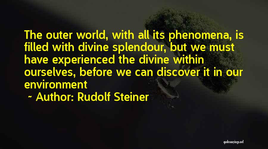 Rudolf Steiner Quotes: The Outer World, With All Its Phenomena, Is Filled With Divine Splendour, But We Must Have Experienced The Divine Within