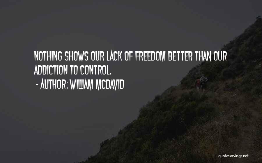 William McDavid Quotes: Nothing Shows Our Lack Of Freedom Better Than Our Addiction To Control.