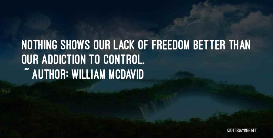 William McDavid Quotes: Nothing Shows Our Lack Of Freedom Better Than Our Addiction To Control.