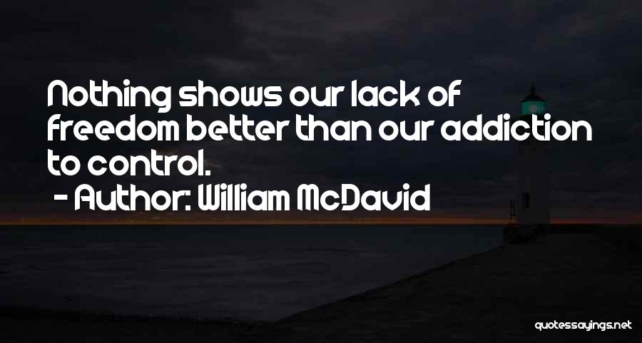 William McDavid Quotes: Nothing Shows Our Lack Of Freedom Better Than Our Addiction To Control.