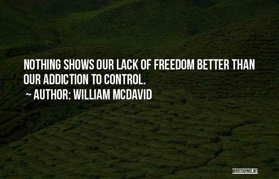 William McDavid Quotes: Nothing Shows Our Lack Of Freedom Better Than Our Addiction To Control.
