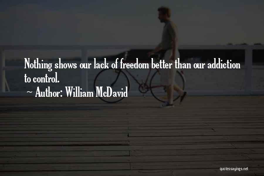 William McDavid Quotes: Nothing Shows Our Lack Of Freedom Better Than Our Addiction To Control.