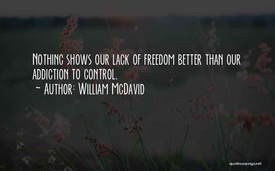 William McDavid Quotes: Nothing Shows Our Lack Of Freedom Better Than Our Addiction To Control.