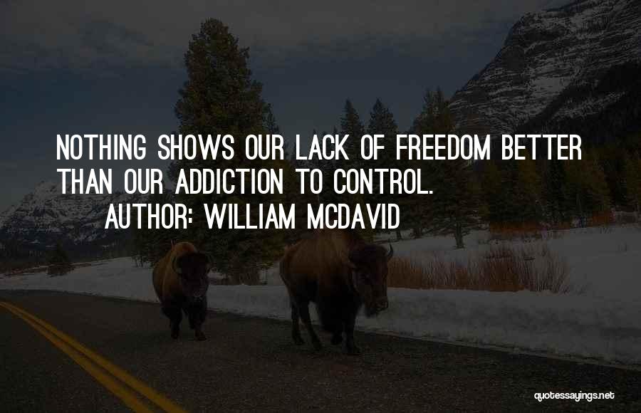 William McDavid Quotes: Nothing Shows Our Lack Of Freedom Better Than Our Addiction To Control.