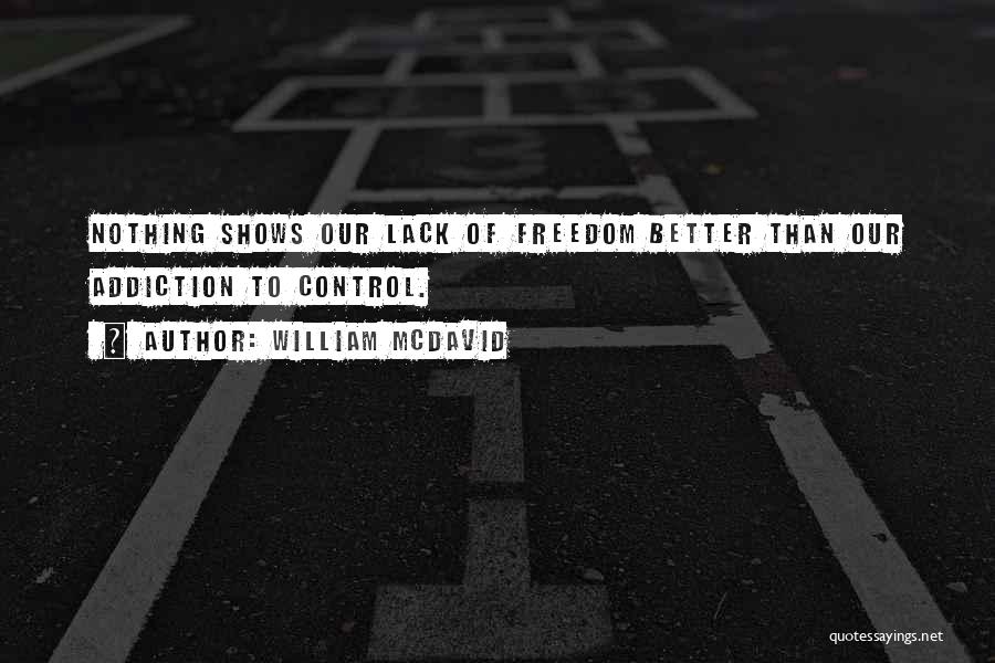 William McDavid Quotes: Nothing Shows Our Lack Of Freedom Better Than Our Addiction To Control.