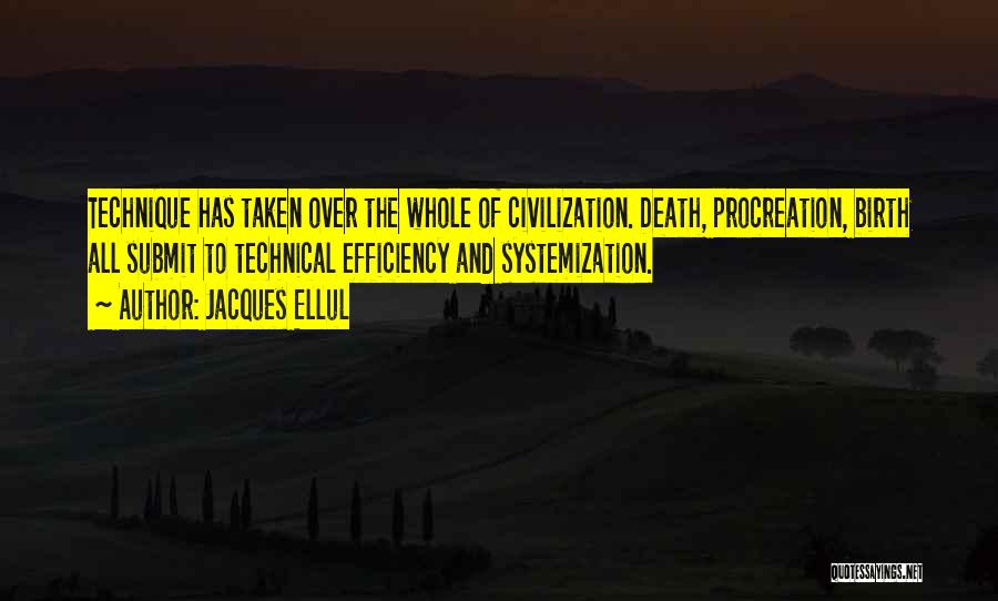 Jacques Ellul Quotes: Technique Has Taken Over The Whole Of Civilization. Death, Procreation, Birth All Submit To Technical Efficiency And Systemization.