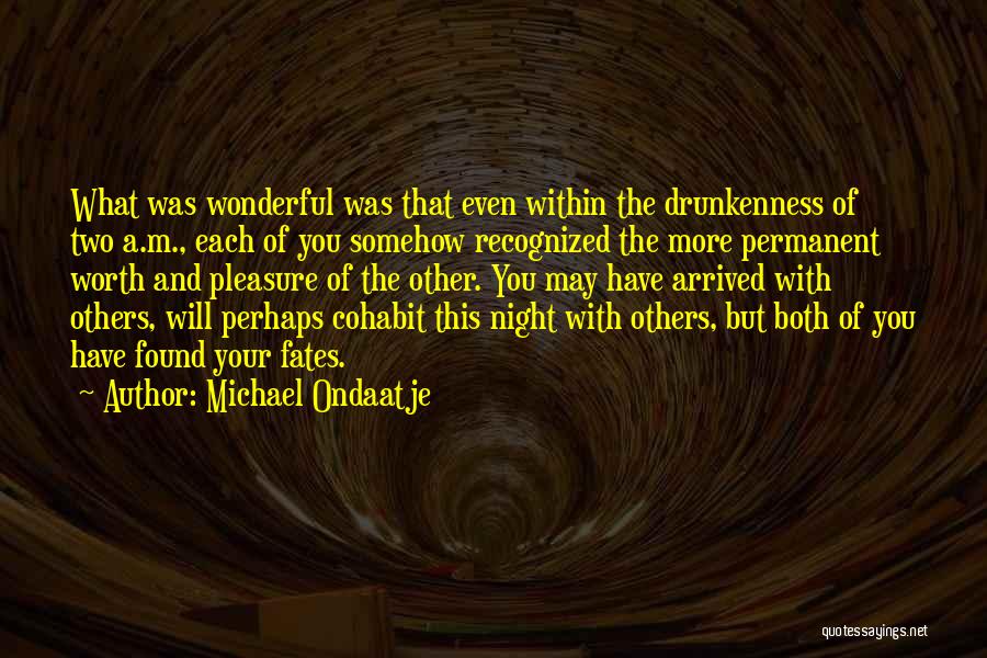 Michael Ondaatje Quotes: What Was Wonderful Was That Even Within The Drunkenness Of Two A.m., Each Of You Somehow Recognized The More Permanent