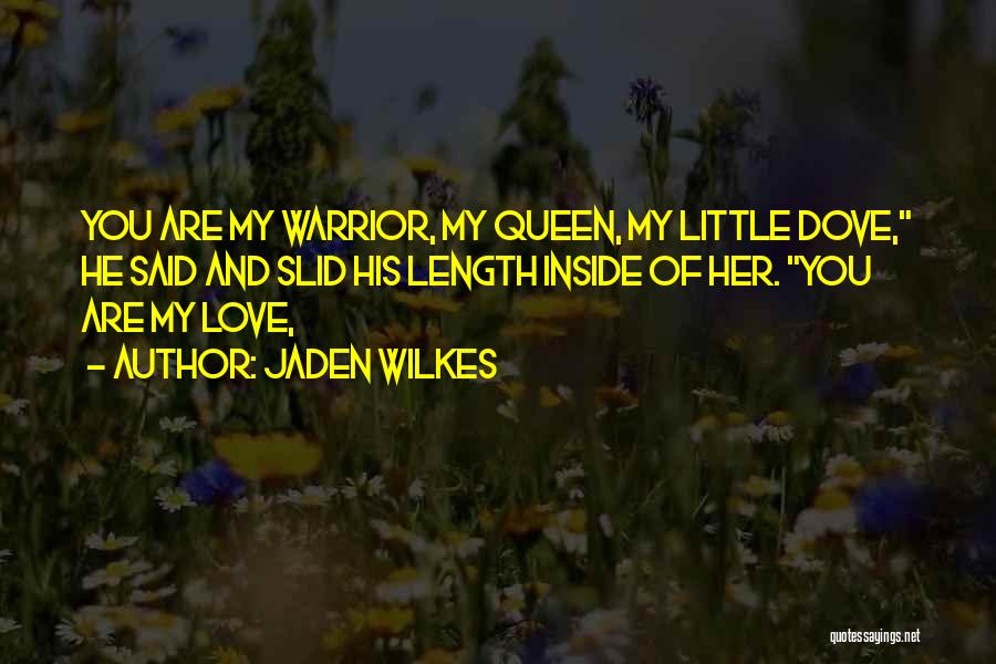 Jaden Wilkes Quotes: You Are My Warrior, My Queen, My Little Dove, He Said And Slid His Length Inside Of Her. You Are