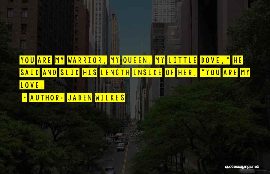 Jaden Wilkes Quotes: You Are My Warrior, My Queen, My Little Dove, He Said And Slid His Length Inside Of Her. You Are