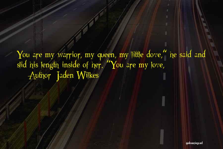 Jaden Wilkes Quotes: You Are My Warrior, My Queen, My Little Dove, He Said And Slid His Length Inside Of Her. You Are