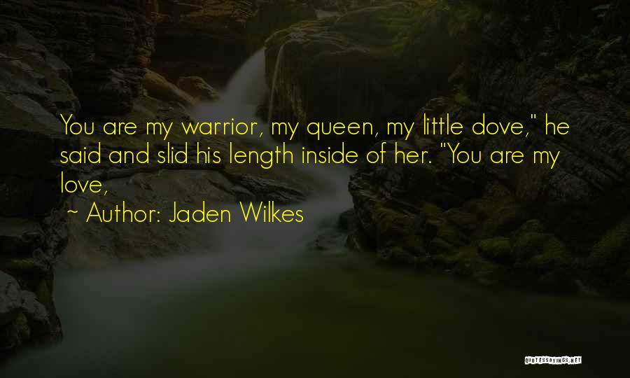 Jaden Wilkes Quotes: You Are My Warrior, My Queen, My Little Dove, He Said And Slid His Length Inside Of Her. You Are