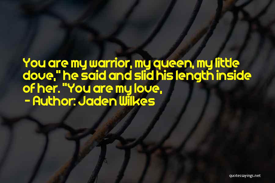 Jaden Wilkes Quotes: You Are My Warrior, My Queen, My Little Dove, He Said And Slid His Length Inside Of Her. You Are