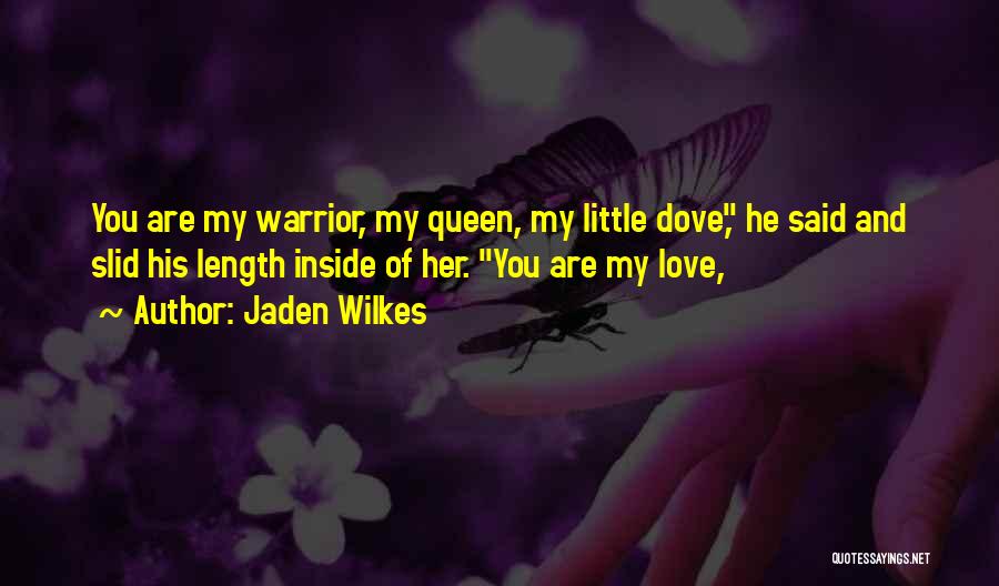 Jaden Wilkes Quotes: You Are My Warrior, My Queen, My Little Dove, He Said And Slid His Length Inside Of Her. You Are