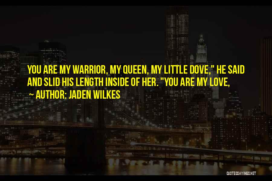 Jaden Wilkes Quotes: You Are My Warrior, My Queen, My Little Dove, He Said And Slid His Length Inside Of Her. You Are