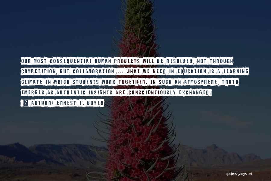 Ernest L. Boyer Quotes: Our Most Consequential Human Problems Will Be Resolved, Not Through Competition, But Collaboration ... What We Need In Education Is