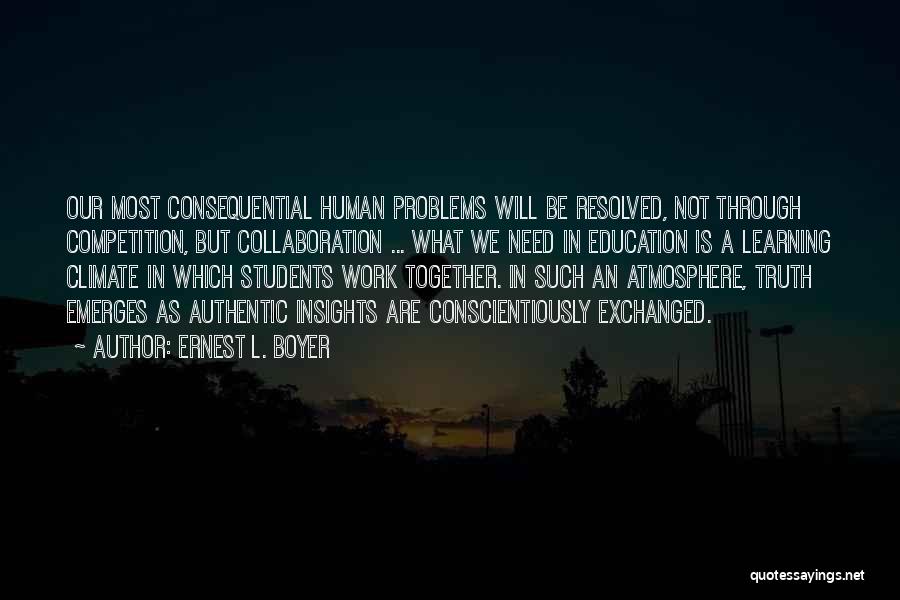 Ernest L. Boyer Quotes: Our Most Consequential Human Problems Will Be Resolved, Not Through Competition, But Collaboration ... What We Need In Education Is