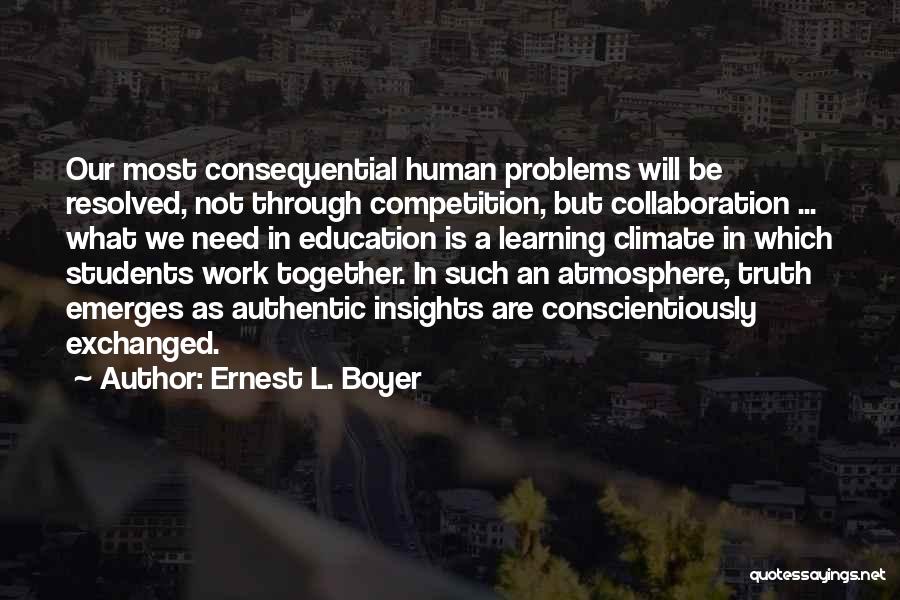 Ernest L. Boyer Quotes: Our Most Consequential Human Problems Will Be Resolved, Not Through Competition, But Collaboration ... What We Need In Education Is