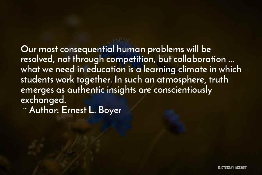 Ernest L. Boyer Quotes: Our Most Consequential Human Problems Will Be Resolved, Not Through Competition, But Collaboration ... What We Need In Education Is