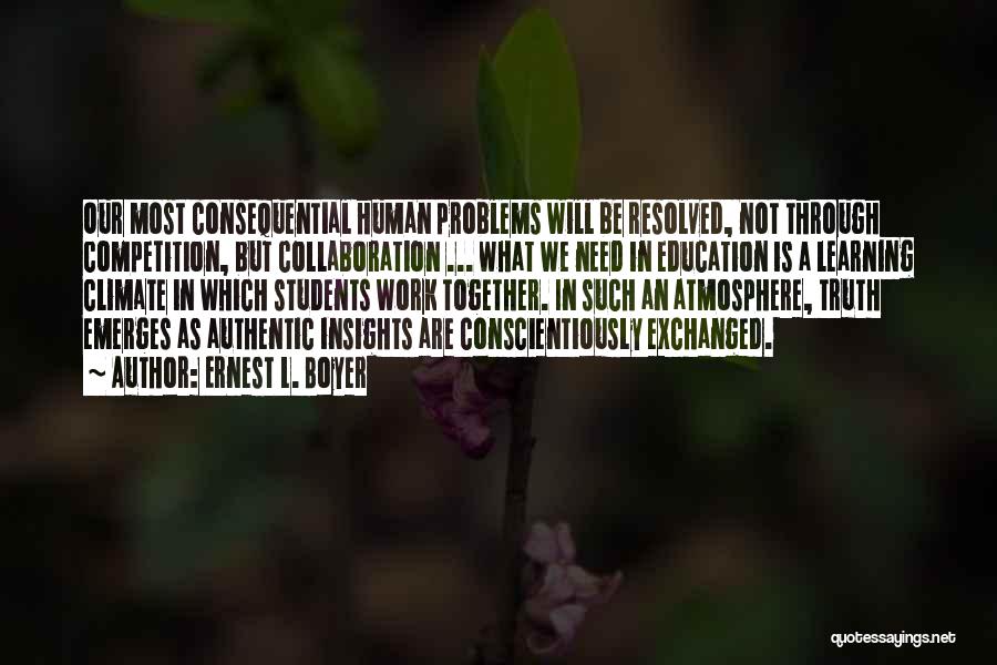 Ernest L. Boyer Quotes: Our Most Consequential Human Problems Will Be Resolved, Not Through Competition, But Collaboration ... What We Need In Education Is