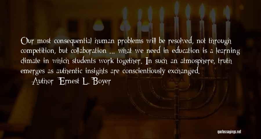 Ernest L. Boyer Quotes: Our Most Consequential Human Problems Will Be Resolved, Not Through Competition, But Collaboration ... What We Need In Education Is