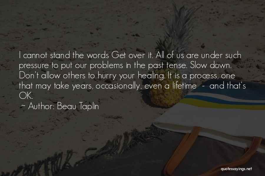 Beau Taplin Quotes: I Cannot Stand The Words Get Over It. All Of Us Are Under Such Pressure To Put Our Problems In