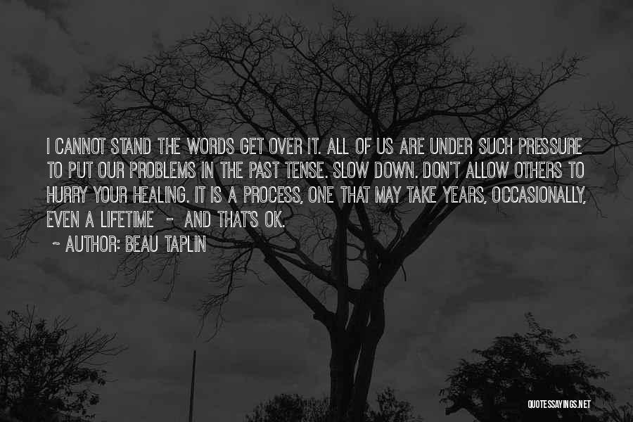 Beau Taplin Quotes: I Cannot Stand The Words Get Over It. All Of Us Are Under Such Pressure To Put Our Problems In