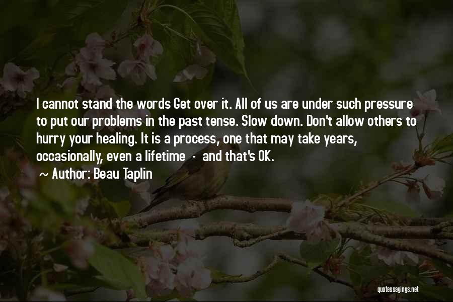 Beau Taplin Quotes: I Cannot Stand The Words Get Over It. All Of Us Are Under Such Pressure To Put Our Problems In