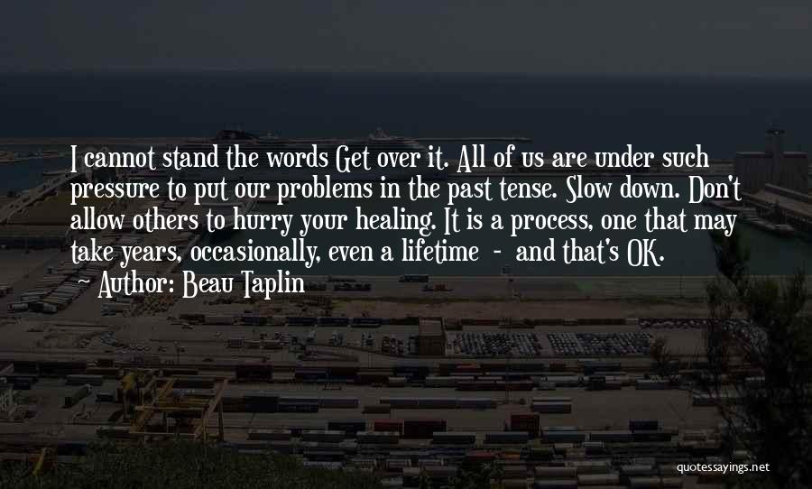 Beau Taplin Quotes: I Cannot Stand The Words Get Over It. All Of Us Are Under Such Pressure To Put Our Problems In