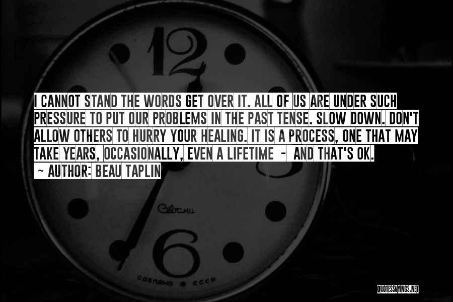 Beau Taplin Quotes: I Cannot Stand The Words Get Over It. All Of Us Are Under Such Pressure To Put Our Problems In