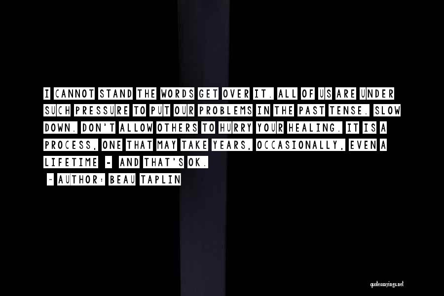 Beau Taplin Quotes: I Cannot Stand The Words Get Over It. All Of Us Are Under Such Pressure To Put Our Problems In