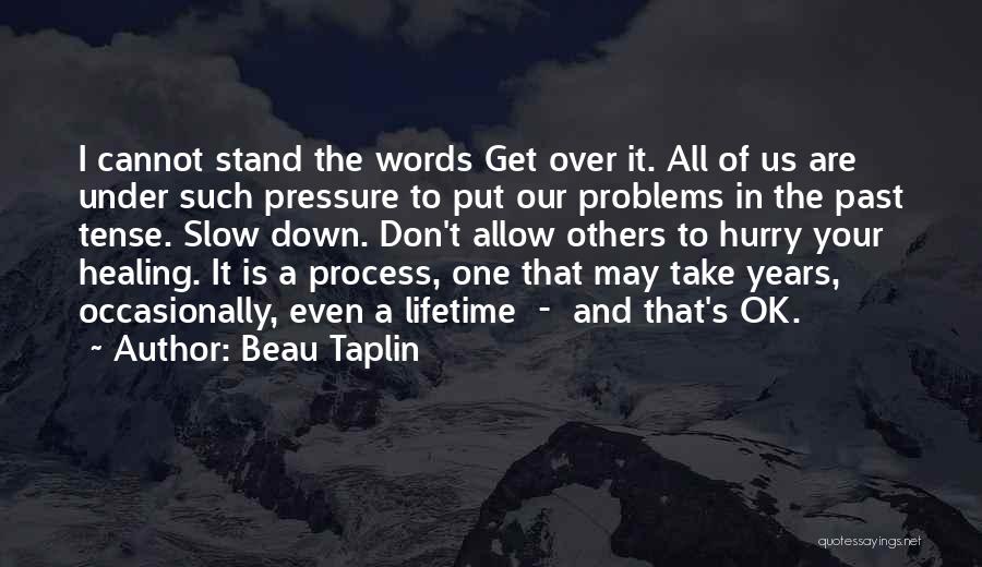 Beau Taplin Quotes: I Cannot Stand The Words Get Over It. All Of Us Are Under Such Pressure To Put Our Problems In