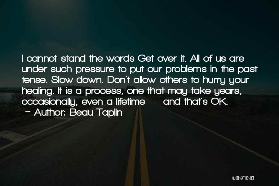 Beau Taplin Quotes: I Cannot Stand The Words Get Over It. All Of Us Are Under Such Pressure To Put Our Problems In