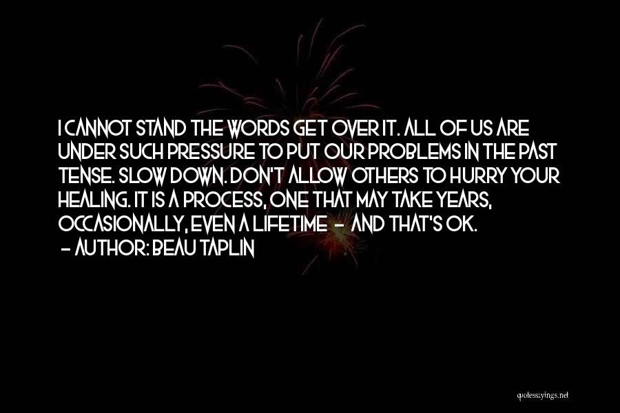 Beau Taplin Quotes: I Cannot Stand The Words Get Over It. All Of Us Are Under Such Pressure To Put Our Problems In