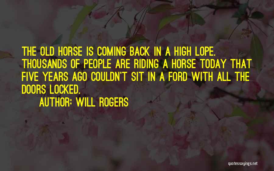 Will Rogers Quotes: The Old Horse Is Coming Back In A High Lope. Thousands Of People Are Riding A Horse Today That Five